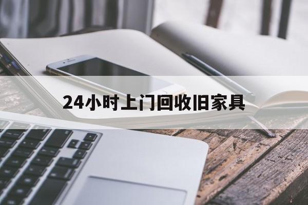 最新24小时上门回收旧家具方法分析(最方便真实的平湖上门回收旧家具要另外收费吗方法)
