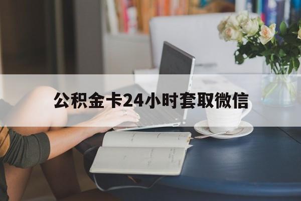 平湖最新公积金卡24小时套取微信方法分析(最方便真实的平湖住房公积金微信怎么提现出来怎么办方法)