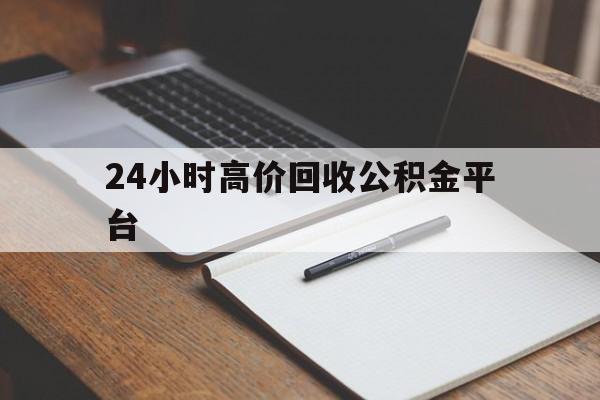 平湖最新24小时高价回收公积金平台方法分析(最方便真实的平湖住房公积金贷款回收方法)