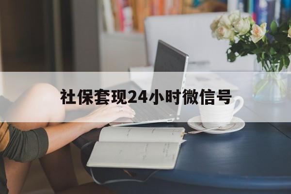 最新社保套现24小时微信号方法分析(最方便真实的平湖24小时套社保卡 微信方法)