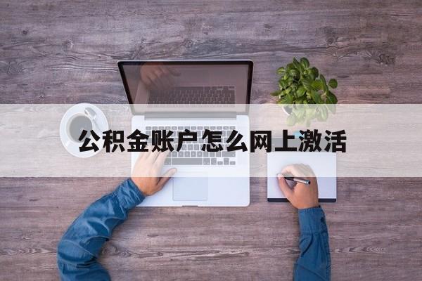 平湖最新公积金账户怎么网上激活方法分析(最方便真实的平湖公积金账户怎么网上激活的方法)