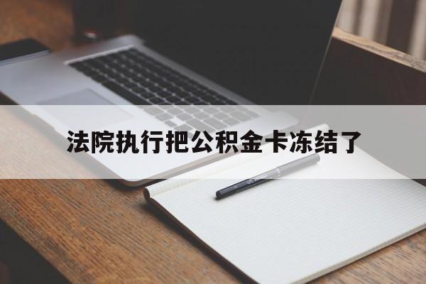平湖最新法院执行把公积金卡冻结了方法分析(最方便真实的平湖法院冻结住房公积金方法)