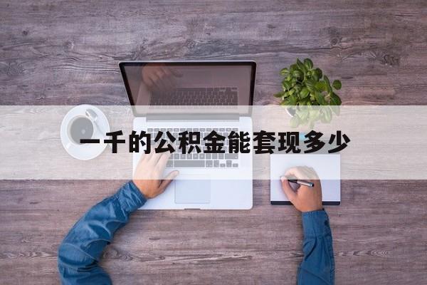 平湖最新一千的公积金能套现多少方法分析(最方便真实的平湖公积金一千多能取吗方法)