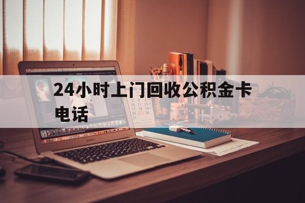 平湖最新24小时上门回收公积金卡电话方法分析(最方便真实的平湖24小时上门回收公积金卡电话方法)