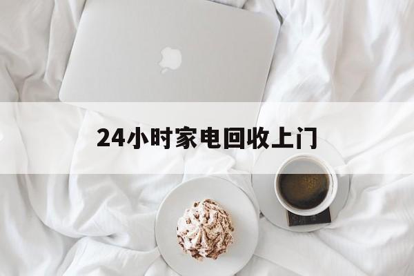 平湖最新24小时家电回收上门方法分析(最方便真实的平湖24小时家电回收上门安装方法)