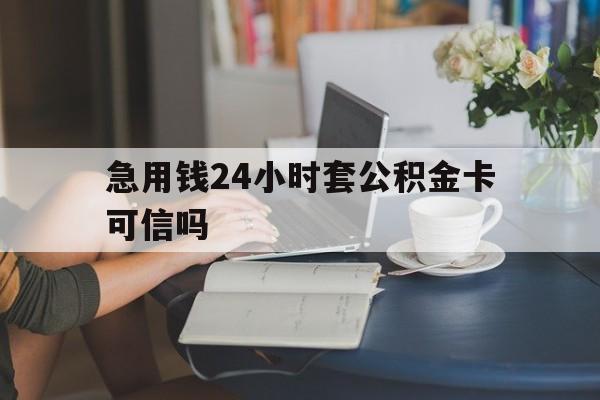 平湖最新急用钱24小时套公积金卡可信吗方法分析(最方便真实的平湖急用钱24小时套公积金卡可信吗安全吗方法)