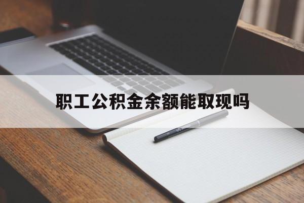 平湖最新职工公积金余额能取现吗方法分析(最方便真实的平湖职工公积金余额能取现吗怎么取方法)