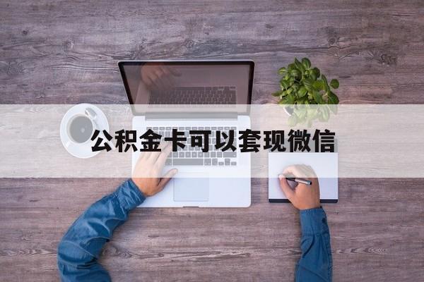平湖最新公积金卡可以套现微信方法分析(最方便真实的平湖公积金卡可以绑定微信消费吗方法)