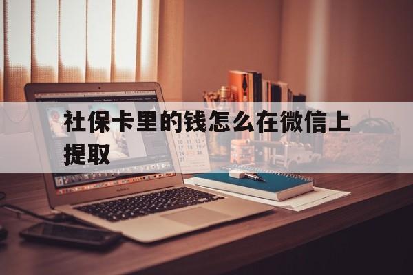 平湖最新社保卡里的钱怎么在微信上提取方法分析(最方便真实的平湖社保卡里的钱微信可以取出来吗方法)