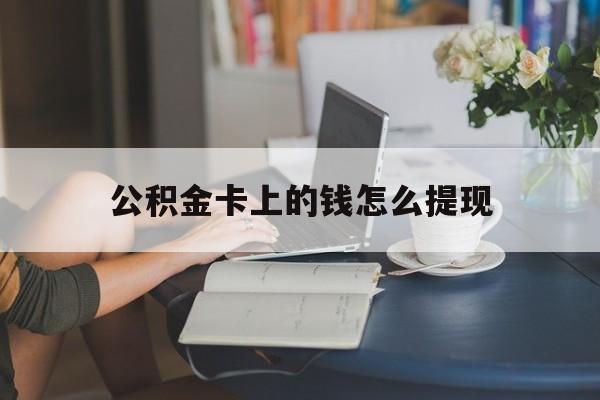 平湖最新公积金卡上的钱怎么提现方法分析(最方便真实的平湖公积金卡上的钱怎么提现到银行卡方法)