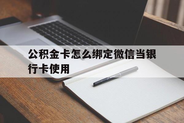 平湖最新公积金卡怎么绑定微信当银行卡使用方法分析(最方便真实的平湖公积金卡怎么绑定微信当银行卡使用呢方法)