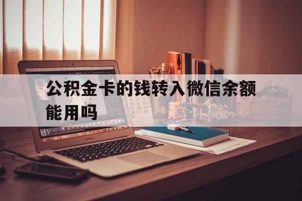 平湖最新公积金卡的钱转入微信余额能用吗方法分析(最方便真实的平湖公积金的钱转到银行卡里能取出来用吗方法)