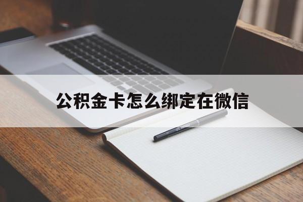 平湖最新公积金卡怎么绑定在微信方法分析(最方便真实的平湖公积金卡怎么绑定在微信提现方法)