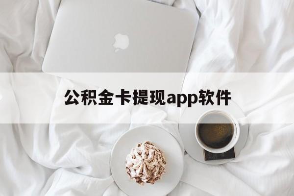 平湖最新公积金卡提现app软件方法分析(最方便真实的平湖公积金提现下载什么软件方法)